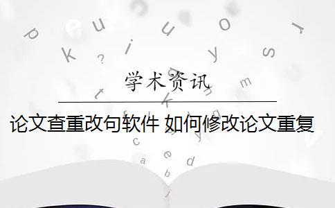 论文查重改句软件 如何修改论文重复语句？