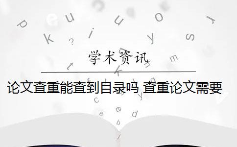 论文查重能查到目录吗 查重论文需要查重哪些部分？