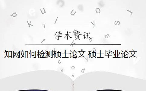 知网如何检测硕士论文 硕士毕业论文能在知网官网检索到吗？