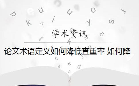 论文术语定义如何降低查重率 如何降低论文检测查重率？