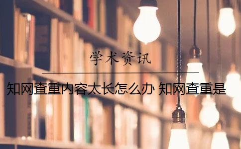 知网查重内容太长怎么办 知网查重是怎么回事？