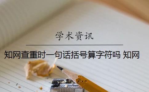 知网查重时一句话括号算字符吗 知网查重是13个字还是字符？