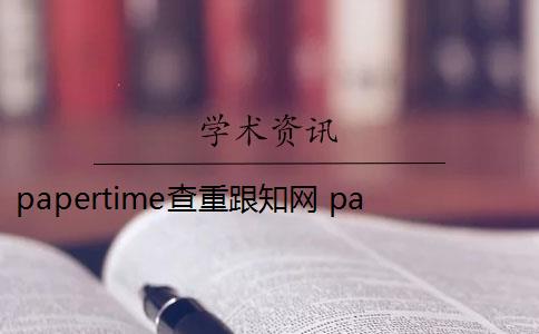 papertime查重跟知网 papertime可以查重吗？