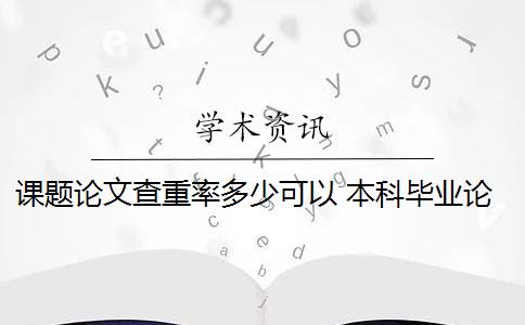 课题论文查重率多少可以 本科毕业论文查重率是多少？