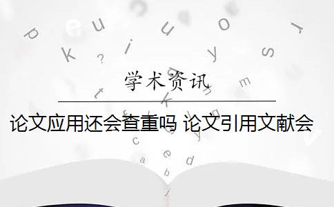 论文应用还会查重吗 论文引用文献会查重吗？