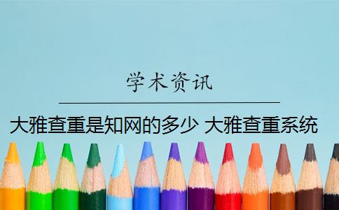 大雅查重是知网的多少 大雅查重系统和知网查重系统的区别是什么？