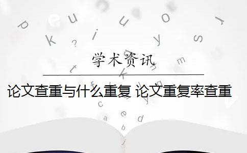 论文查重与什么重复 论文重复率查重是怎么回事？