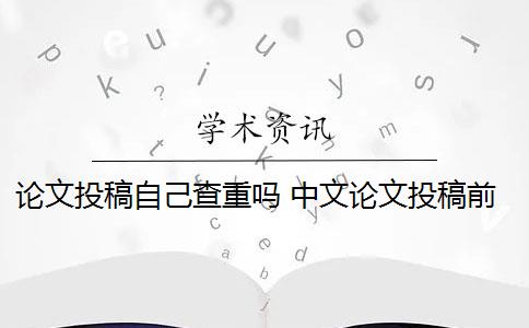 论文投稿自己查重吗 中文论文投稿前需要自己查重吗？