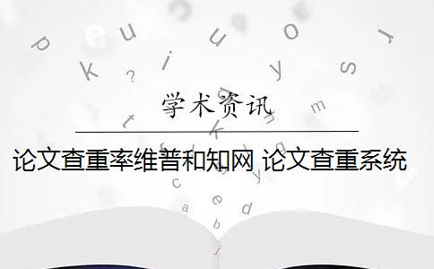 论文查重率维普和知网 论文查重系统维普和知网哪个好？