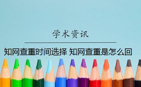 知网查重时间选择 知网查重是怎么回事？