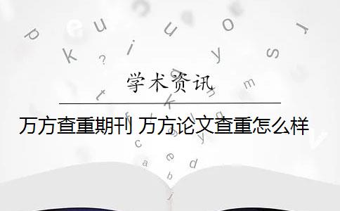 万方查重期刊 万方论文查重怎么样？