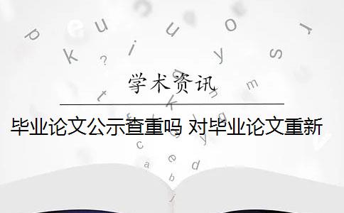 毕业论文公示查重吗 对毕业论文重新检测论文致谢吗？