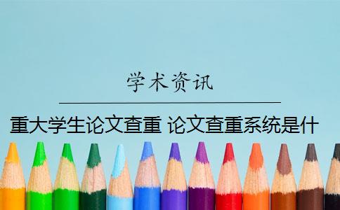 重大学生论文查重 论文查重系统是什么？