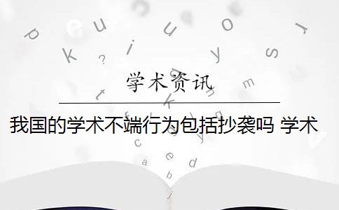 我国的学术不端行为包括抄袭吗 学术不端行为有哪些危害？