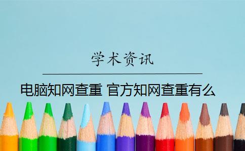 电脑知网查重 官方知网查重有么？