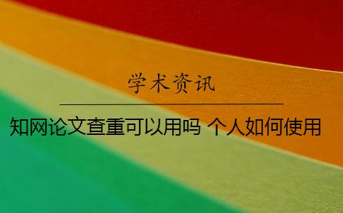 知网论文查重可以用吗 个人如何使用知网论文查重系统？