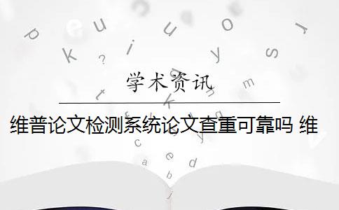 维普论文检测系统论文查重可靠吗 维普论文检测系统怎么样？