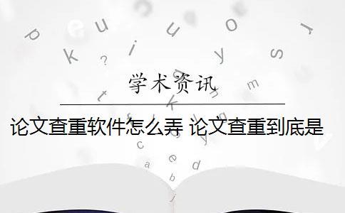 论文查重软件怎么弄 论文查重到底是怎么查的？