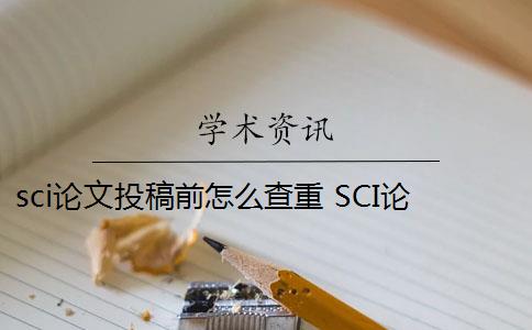 sci论文投稿前怎么查重 SCI论文怎么查重？