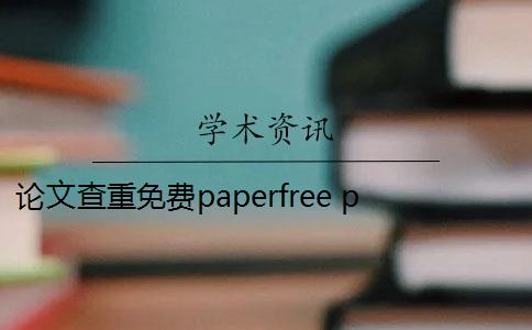 论文查重免费paperfree paperfree怎么免费查重？