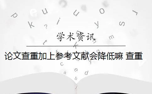 论文查重加上参考文献会降低嘛 查重前把参考文献部分删除吗？