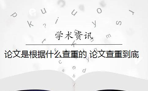 论文是根据什么查重的 论文查重到底查的是什么？