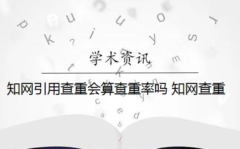 知网引用查重会算查重率吗 知网查重宝典的引用比例是多少？