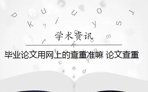 毕业论文用网上的查重准嘛 论文查重网站有哪些？