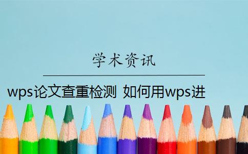 wps论文查重检测 如何用wps进行论文查重？