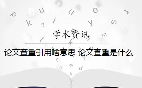 论文查重引用啥意思 论文查重是什么意思？