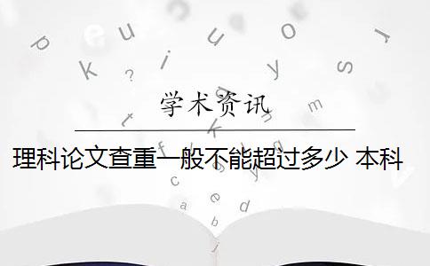 理科论文查重一般不能超过多少 本科毕业论文查重率是多少？