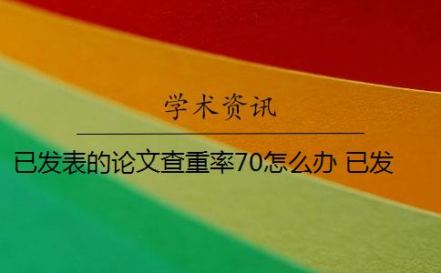 已发表的论文查重率70怎么办 已发表的论文可以查重吗？