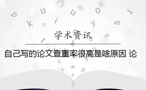 自己写的论文查重率很高是啥原因 论文查重查多次有影响吗？