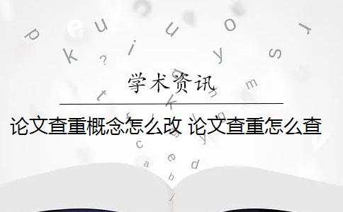 论文查重概念怎么改 论文查重怎么查重？