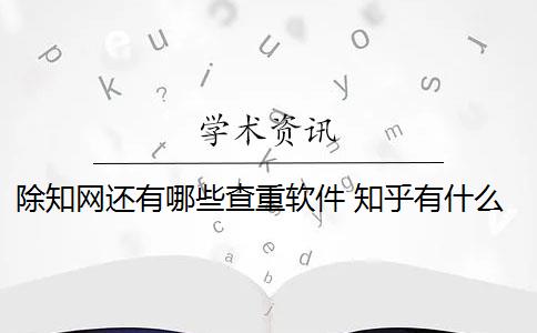 除知网还有哪些查重软件 知乎有什么比较好的免费查重软件？