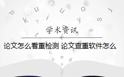 论文怎么看重检测 论文查重软件怎么样？