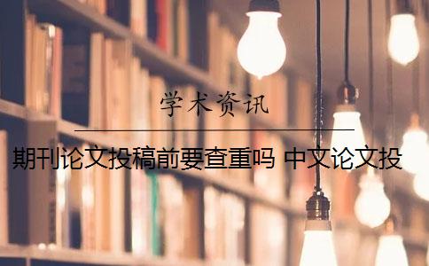 期刊論文投稿前要查重嗎 中文論文投稿前需要自己查重嗎？