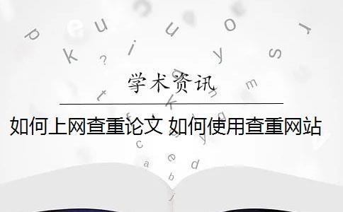 如何上网查重论文 如何使用查重网站对论文进行查重？