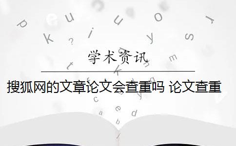 搜狐网的文章论文会查重吗 论文查重会查知乎吗？