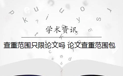 查重范围只限论文吗 论文查重范围包括哪些？