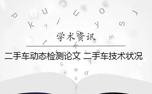 二手车动态检测论文 二手车技术状况动态检查有哪些？