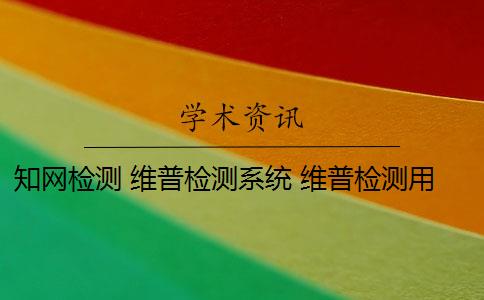 知网检测 维普检测系统 维普检测用时和知网检测费用有什么区别？
