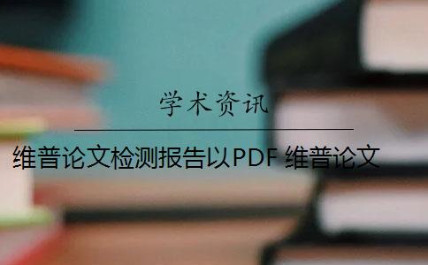 维普论文检测报告以PDF 维普论文查重怎么样？