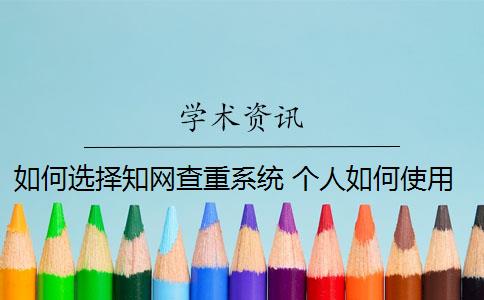 如何选择知网查重系统 个人如何使用知网查重系统？