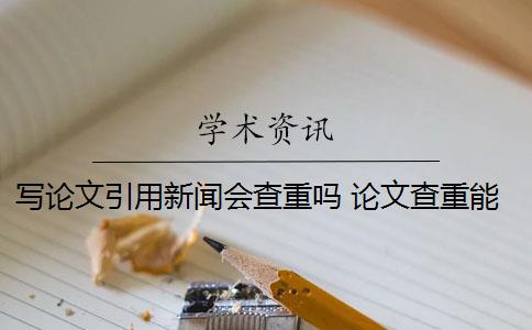 写论文引用新闻会查重吗 论文查重能查出引用新闻报道吗？