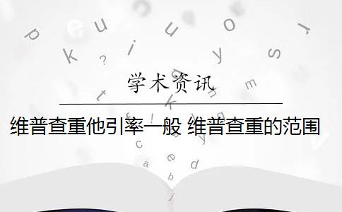 维普查重他引率一般 维普查重的范围是什么？