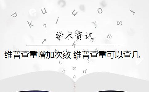 维普查重增加次数 维普查重可以查几次？