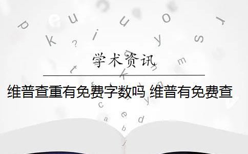 维普查重有免费字数吗 维普有免费查重吗？