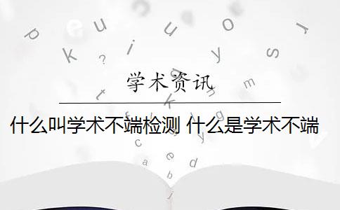 什么叫学术不端检测 什么是学术不端行为？