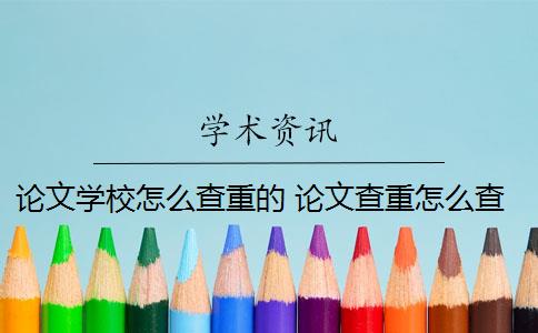 论文学校怎么查重的 论文查重怎么查？